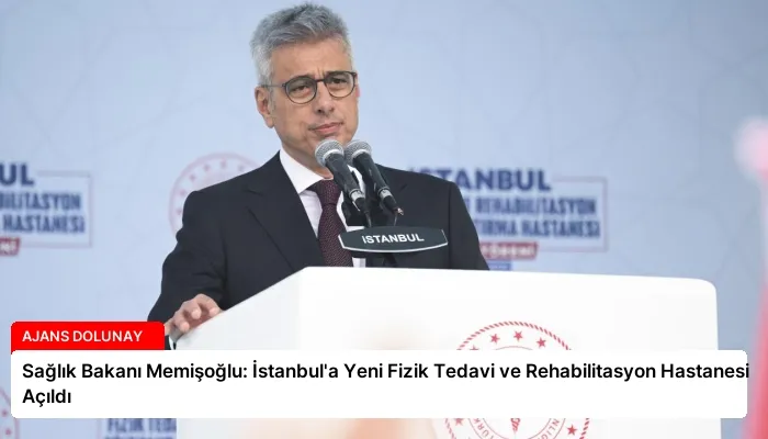 Sağlık Bakanı Memişoğlu: İstanbul’a Yeni Fizik Tedavi ve Rehabilitasyon Hastanesi Açıldı