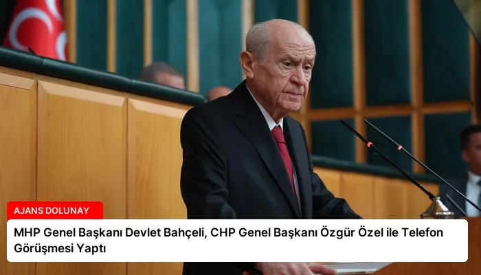 MHP Genel Başkanı Devlet Bahçeli, CHP Genel Başkanı Özgür Özel ile Telefon Görüşmesi Yaptı