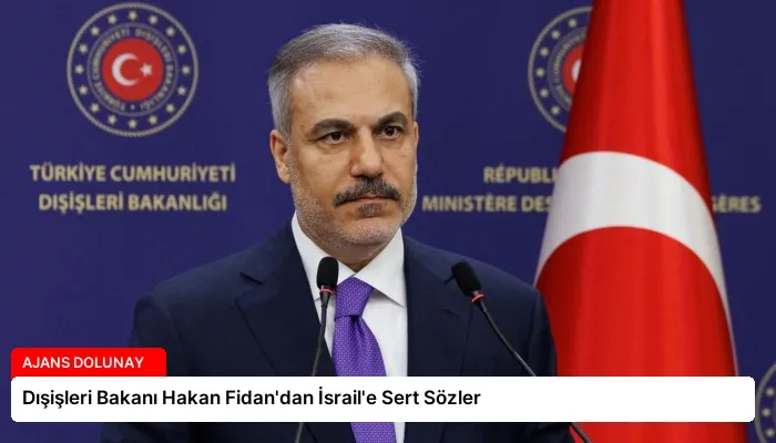 Dışişleri Bakanı Hakan Fidan’dan İsrail’e Sert Sözler