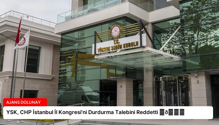 YSK, CHP İstanbul İl Kongresi’ni Durdurma Talebini Reddetti ⏬👇