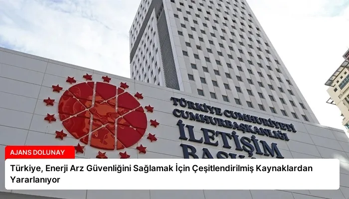 Türkiye, Enerji Arz Güvenliğini Sağlamak İçin Çeşitlendirilmiş Kaynaklardan Yararlanıyor