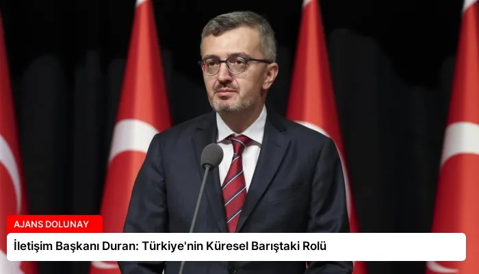 İletişim Başkanı Duran: Türkiye’nin Küresel Barıştaki Rolü