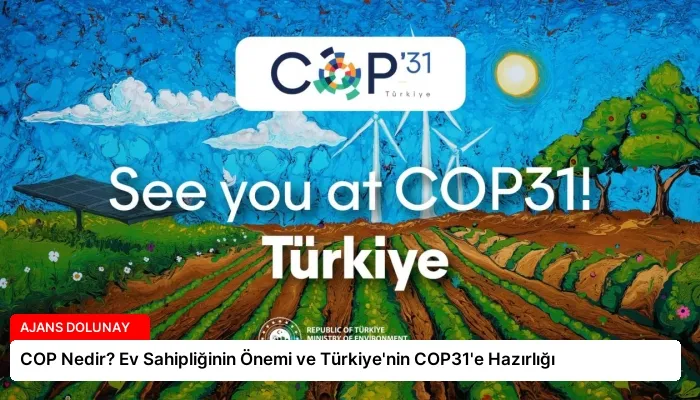 COP Nedir? Ev Sahipliğinin Önemi ve Türkiye’nin COP31’e Hazırlığı