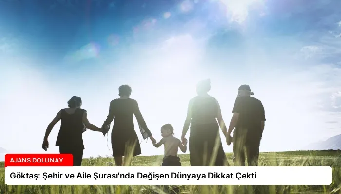 Göktaş: Şehir ve Aile Şurası’nda Değişen Dünyaya Dikkat Çekti