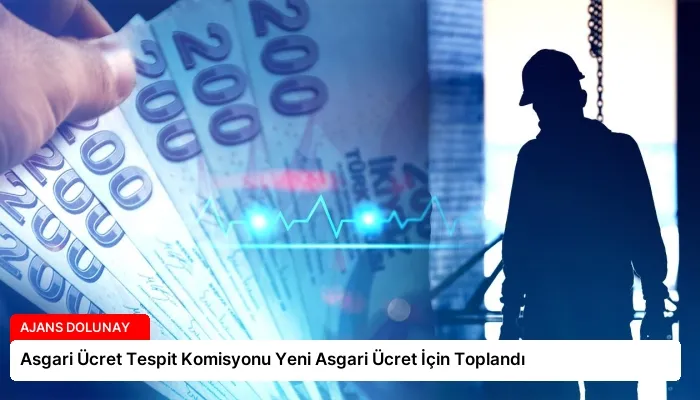 Asgari Ücret Tespit Komisyonu Yeni Asgari Ücret İçin Toplandı
