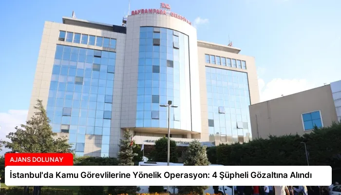 İstanbul’da Kamu Görevlilerine Yönelik Operasyon: 4 Şüpheli Gözaltına Alındı