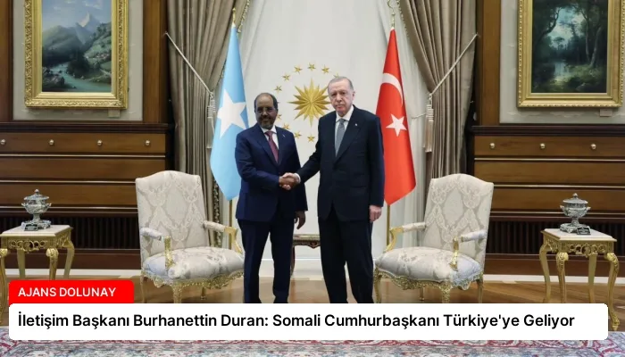İletişim Başkanı Burhanettin Duran: Somali Cumhurbaşkanı Türkiye’ye Geliyor