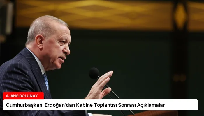 Cumhurbaşkanı Erdoğan’dan Kabine Toplantısı Sonrası Açıklamalar