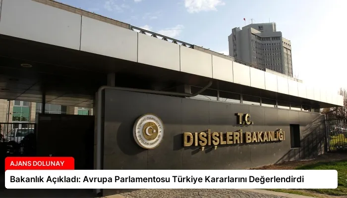Bakanlık Açıkladı: Avrupa Parlamentosu Türkiye Kararlarını Değerlendirdi