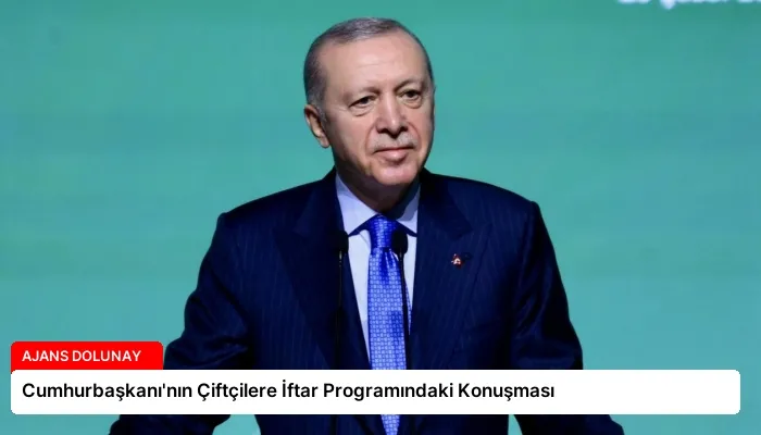 Cumhurbaşkanı’nın Çiftçilere İftar Programındaki Konuşması