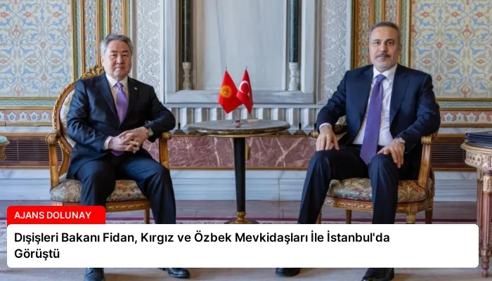 Dışişleri Bakanı Fidan, Kırgız ve Özbek Mevkidaşları İle İstanbul’da Görüştü