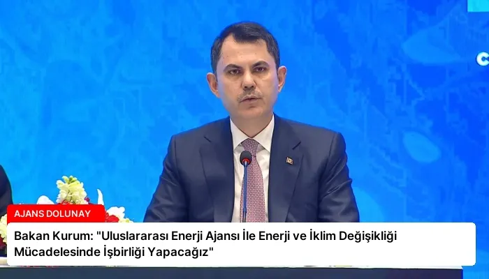 Bakan Kurum: “Uluslararası Enerji Ajansı İle Enerji ve İklim Değişikliği Mücadelesinde İşbirliği Yapacağız”
