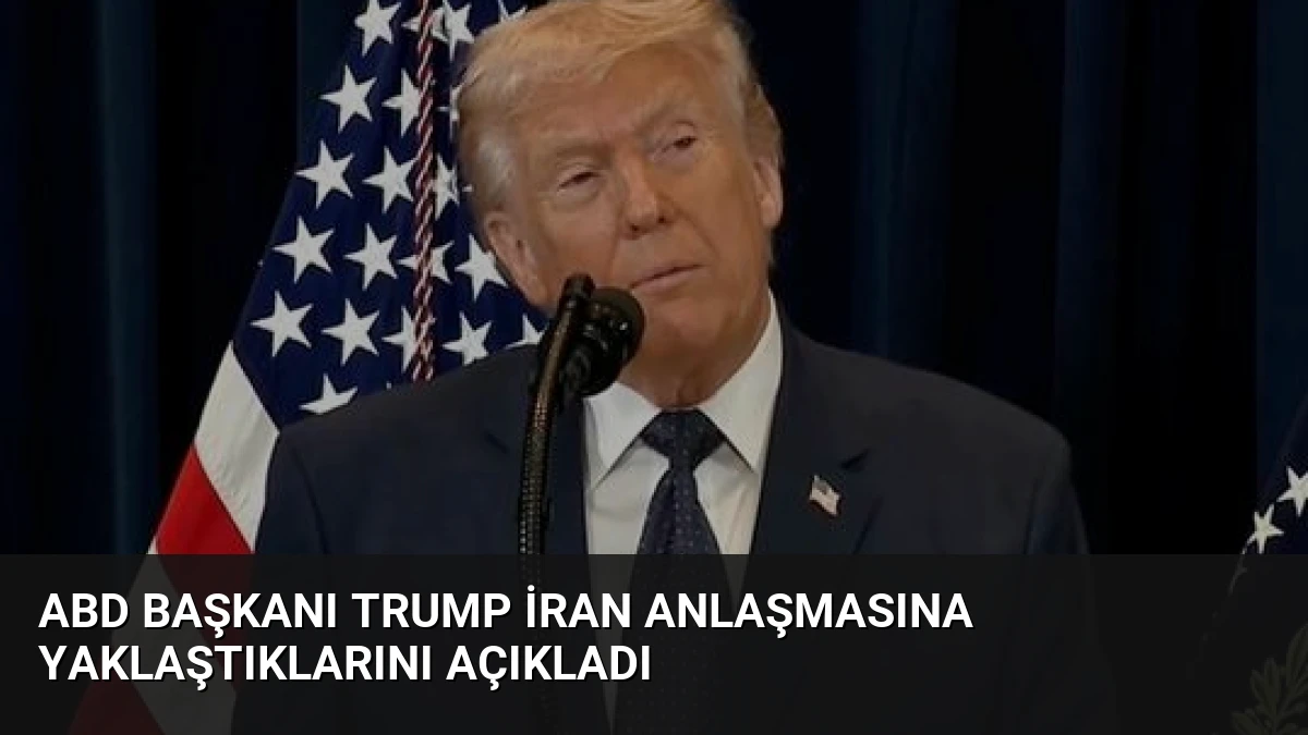 ABD Başkanı Trump İran Anlaşmasına Yaklaştıklarını Açıkladı