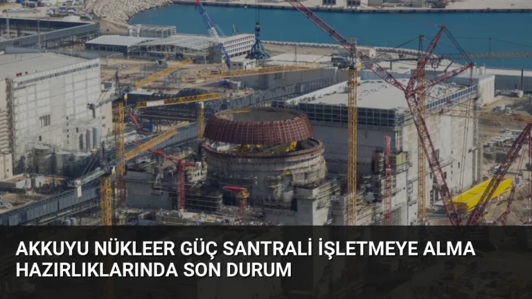 Akkuyu Nükleer Güç Santrali İşletmeye Alma Hazırlıklarında Son Durum