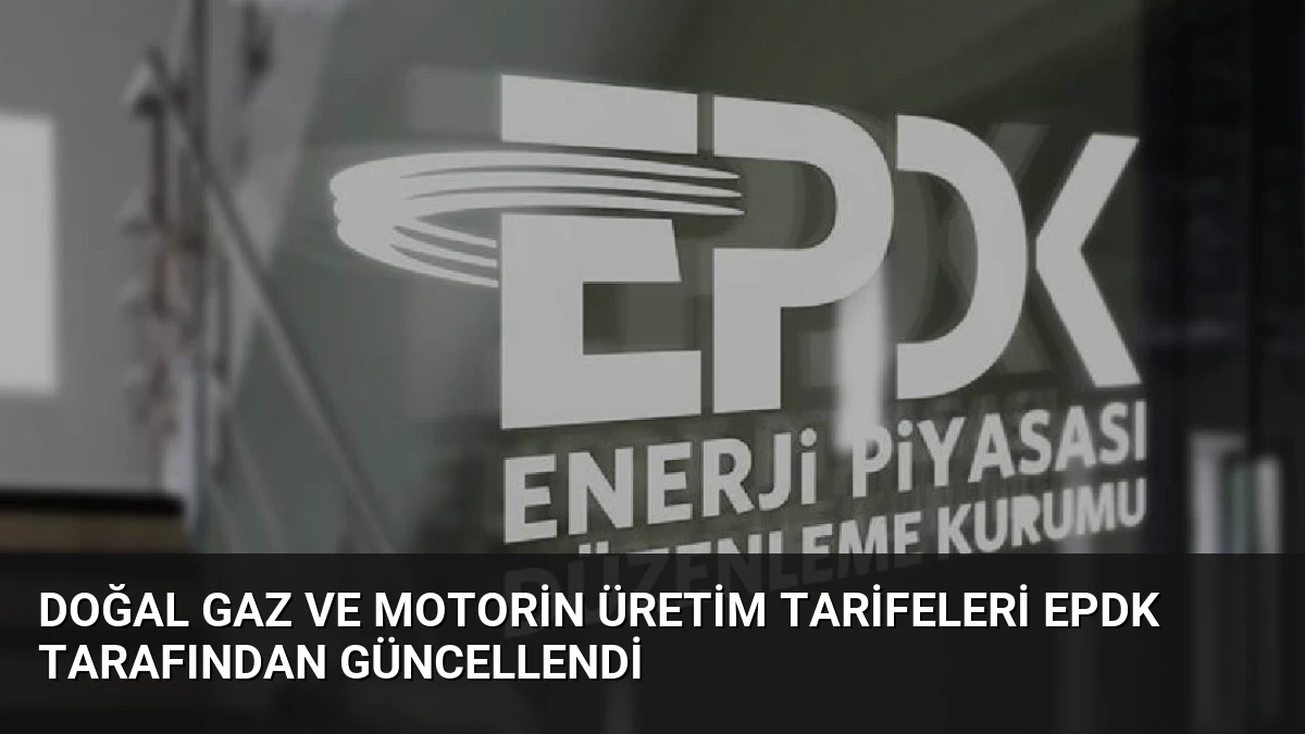 Doğal Gaz ve Motorin Üretim Tarifeleri EPDK Tarafından Güncellendi