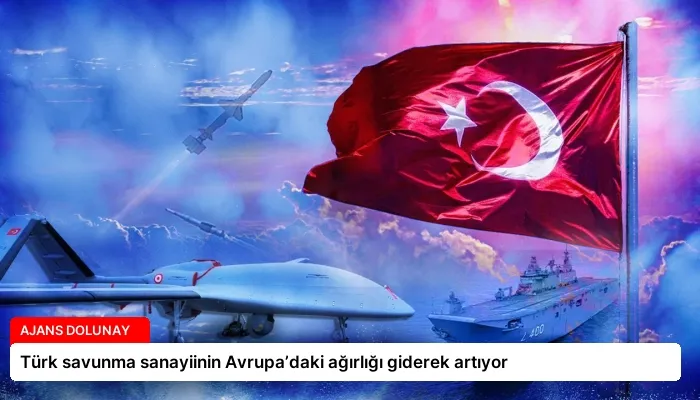 Türk savunma sanayiinin Avrupa’daki ağırlığı giderek artıyor