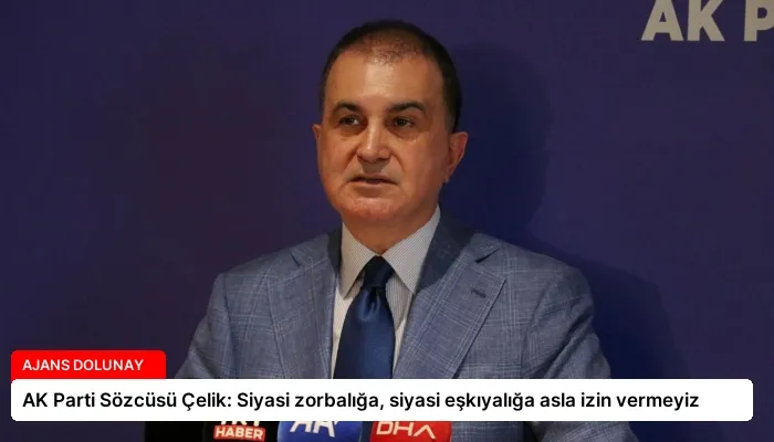 AK Parti Sözcüsü Çelik: Siyasi zorbalığa, siyasi eşkıyalığa asla izin vermeyiz