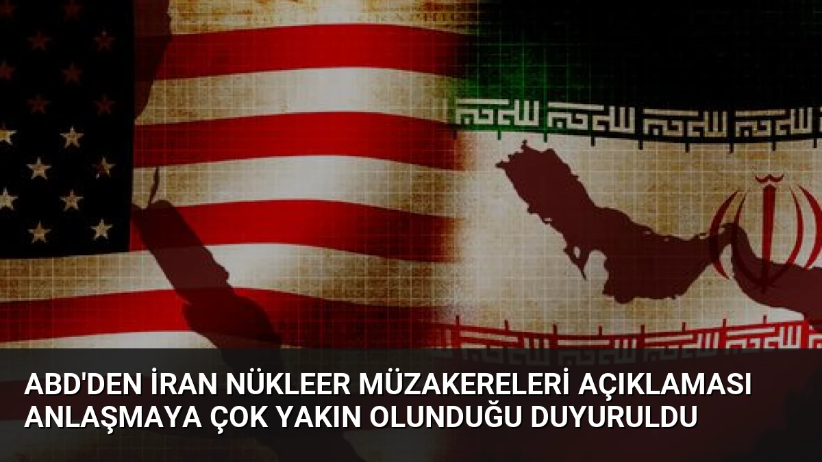 ABD’den İran Nükleer Müzakereleri Açıklaması Anlaşmaya Çok Yakın Olunduğu Duyuruldu