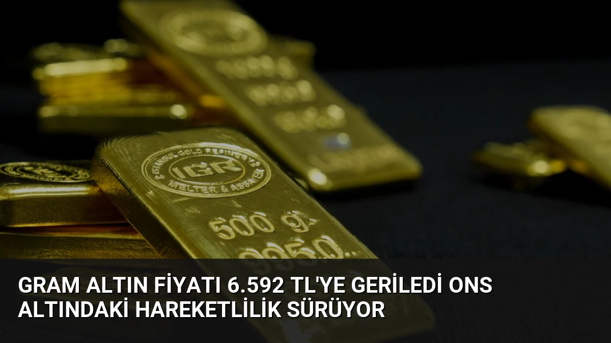 Gram Altın Fiyatı 6.592 TL’ye Geriledi Ons Altındaki Hareketlilik Sürüyor