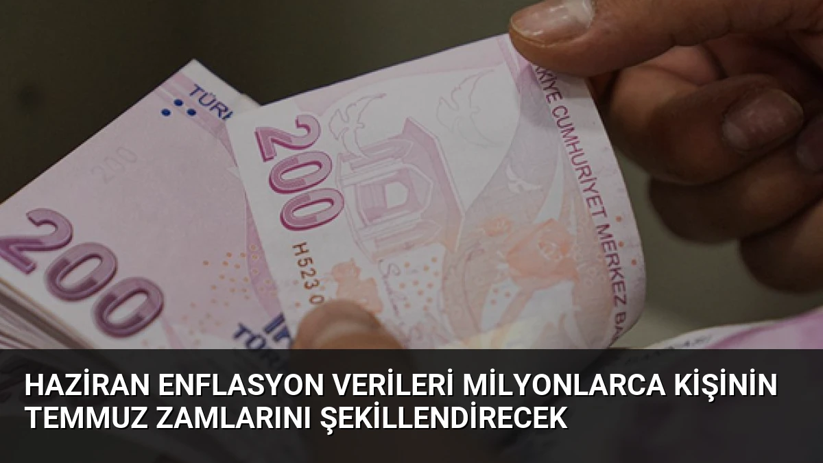Haziran Enflasyon Verileri Milyonlarca Kişinin Temmuz Zamlarını Şekillendirecek