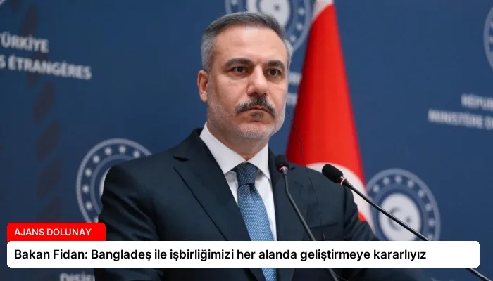 Bakan Fidan: Bangladeş ile işbirliğimizi her alanda geliştirmeye kararlıyız