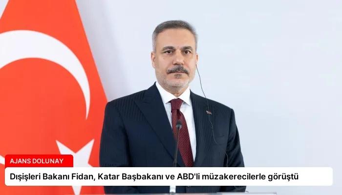 Dışişleri Bakanı Fidan, Katar Başbakanı ve ABD’li müzakerecilerle görüştü