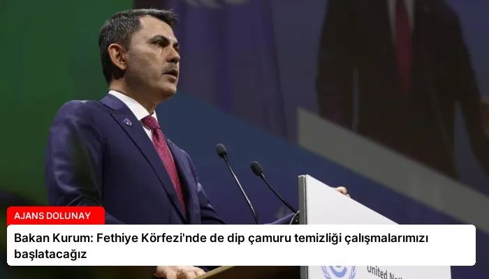 Bakan Kurum: Fethiye Körfezi’nde de dip çamuru temizliği çalışmalarımızı başlatacağız