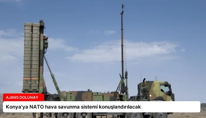 Konya’ya NATO hava savunma sistemi konuşlandırılacak