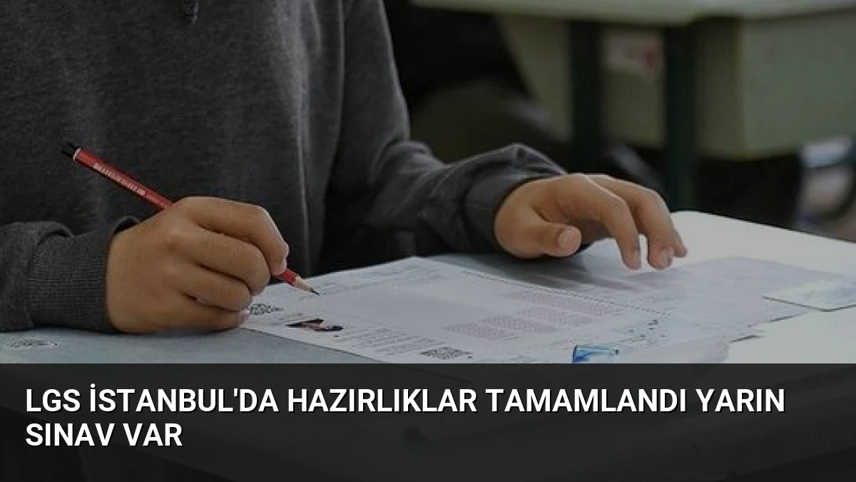 LGS İstanbul’da Hazırlıklar Tamamlandı Yarın Sınav Var