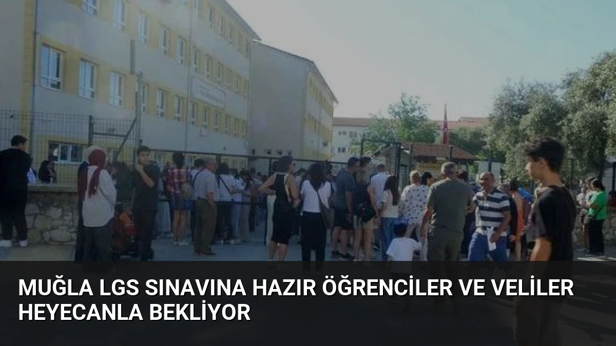 Muğla LGS Sınavına Hazır Öğrenciler Ve Veliler Heyecanla Bekliyor