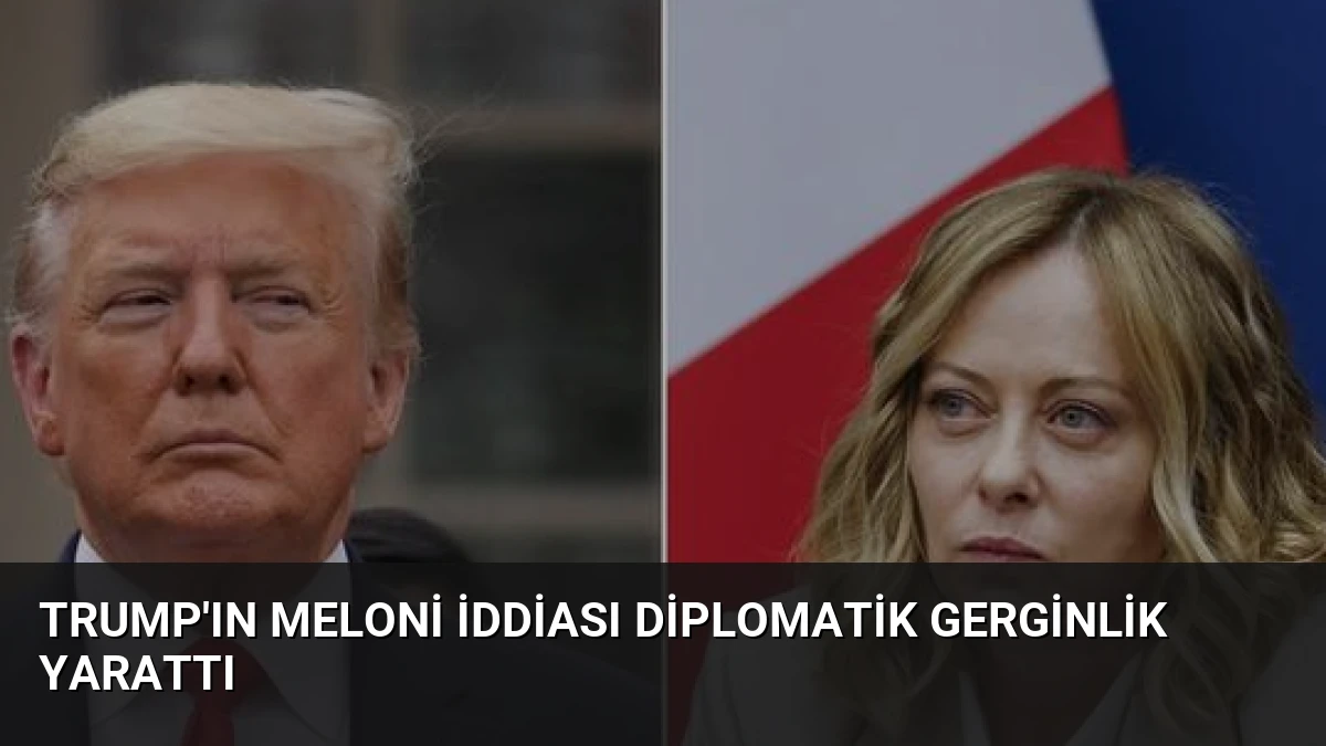 Trump’ın Meloni İddiası Diplomatik Gerginlik Yarattı