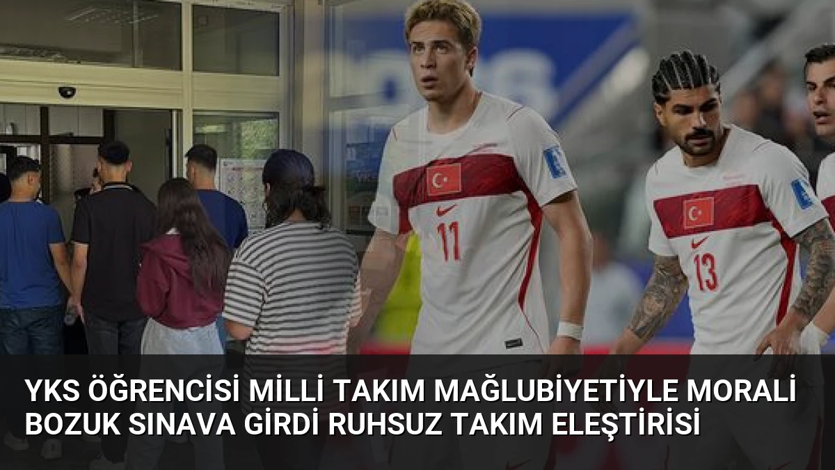 YKS Öğrencisi Milli Takım Mağlubiyetiyle Morali Bozuk Sınava Girdi Ruhsuz Takım Eleştirisi