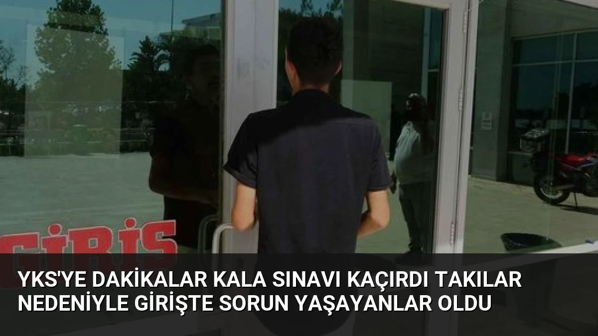 YKS’ye Dakikalar Kala Sınavı Kaçırdı Takılar Nedeniyle Girişte Sorun Yaşayanlar Oldu