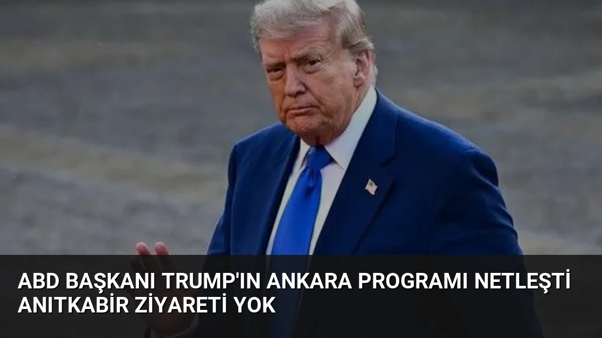 ABD Başkanı Trump’ın Ankara Programı Netleşti Anıtkabir Ziyareti Yok
