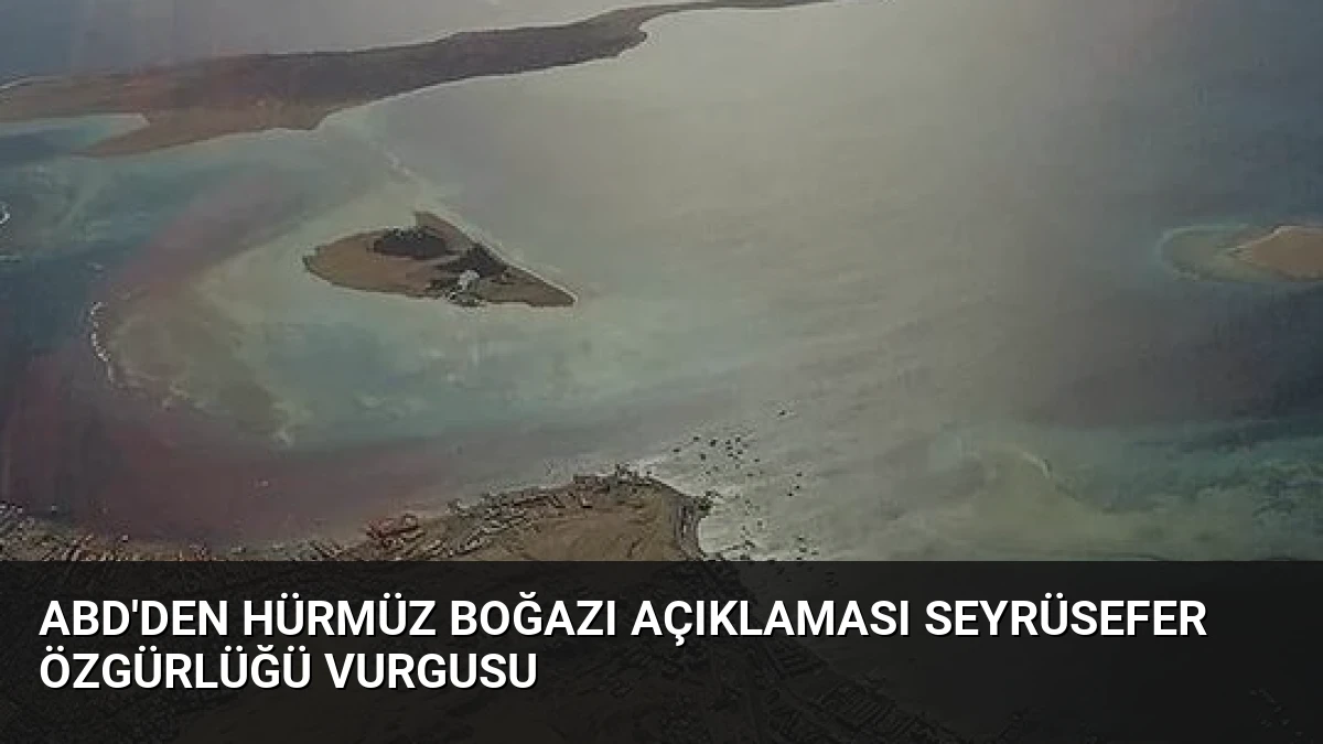 ABD’den Hürmüz Boğazı Açıklaması Seyrüsefer Özgürlüğü Vurgusu