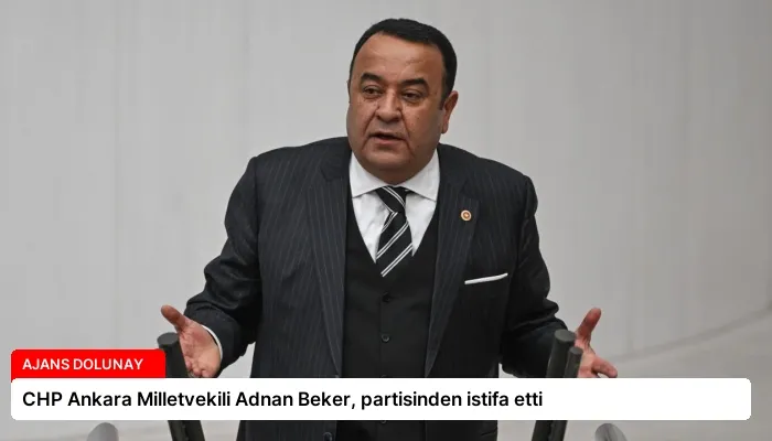 CHP Ankara Milletvekili Adnan Beker, partisinden istifa etti