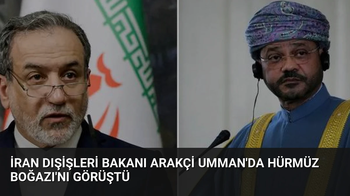 İran Dışişleri Bakanı Arakçi Umman’da Hürmüz Boğazı’nı Görüştü