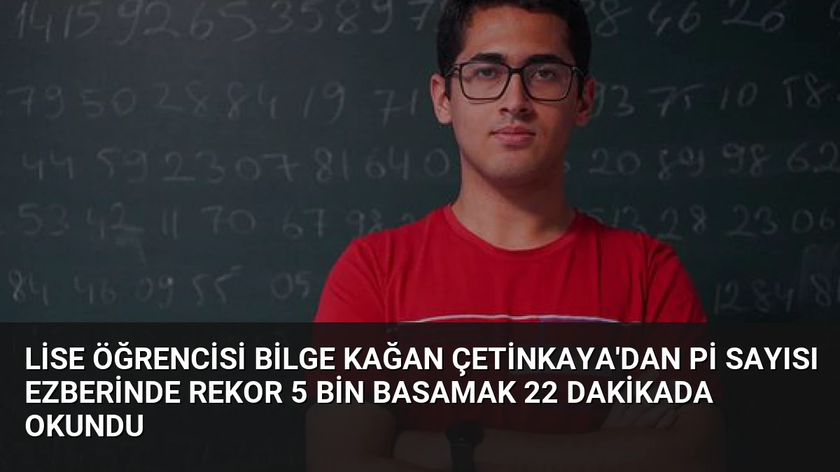 Lise Öğrencisi Bilge Kağan Çetinkaya’dan Pi Sayısı Ezberinde Rekor 5 Bin Basamak 22 Dakikada Okundu