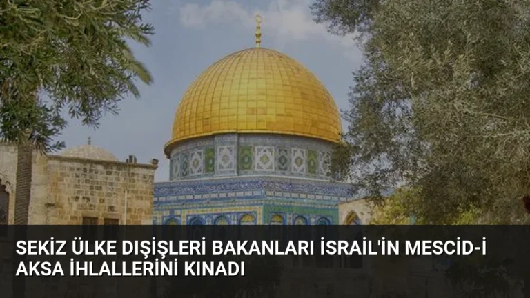 Sekiz Ülke Dışişleri Bakanları İsrail’in Mescid-i Aksa İhlallerini Kınadı