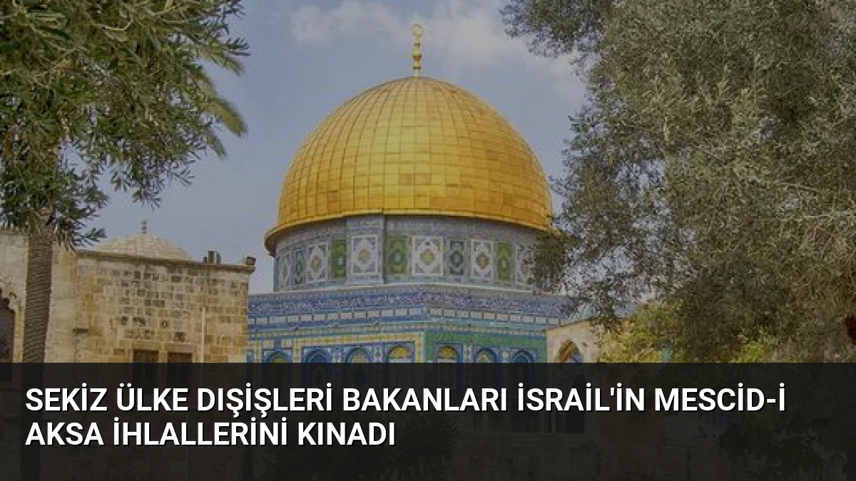Sekiz Ülke Dışişleri Bakanları İsrail’in Mescid-i Aksa İhlallerini Kınadı