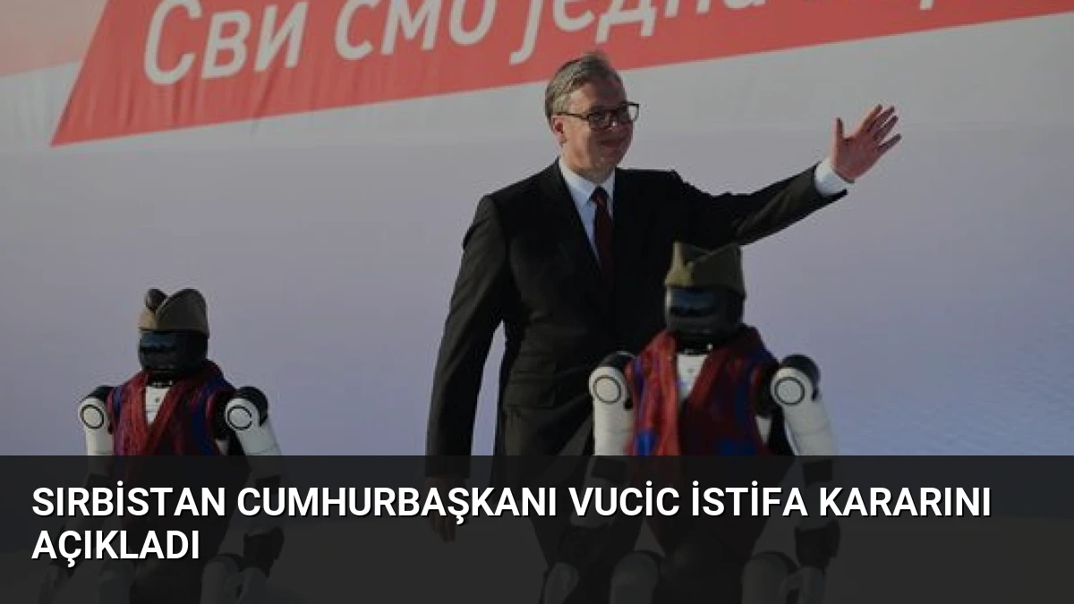 Sırbistan Cumhurbaşkanı Vucic İstifa Kararını Açıkladı