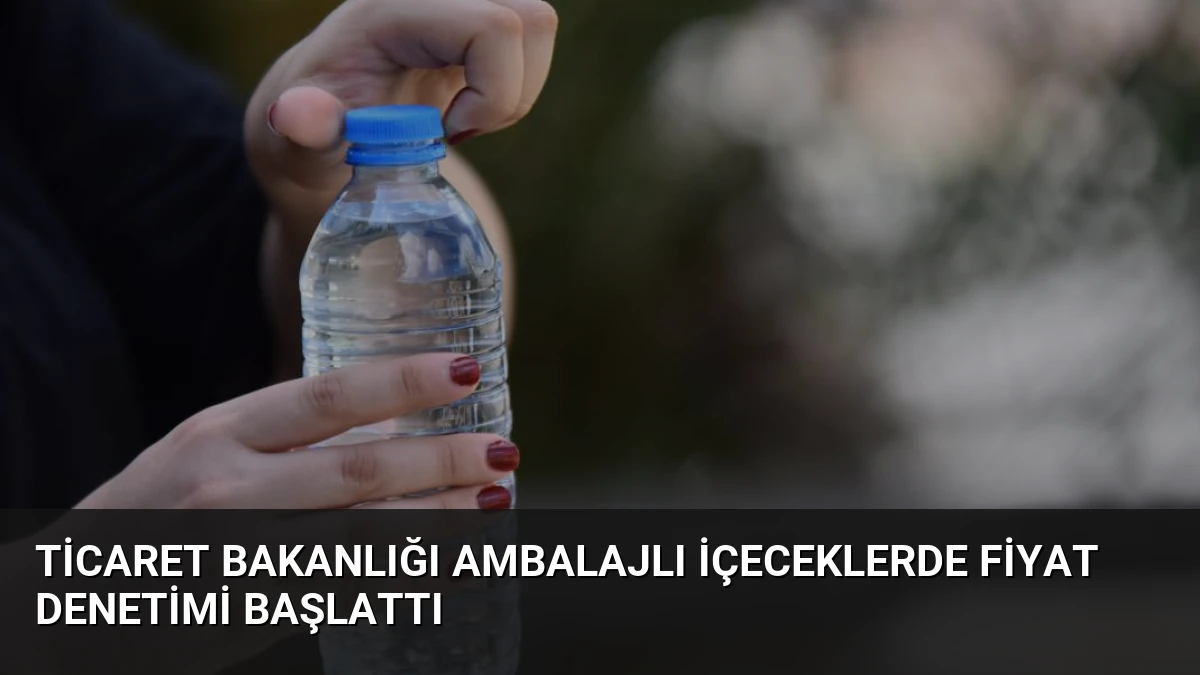 Ticaret Bakanlığı Ambalajlı İçeceklerde Fiyat Denetimi Başlattı