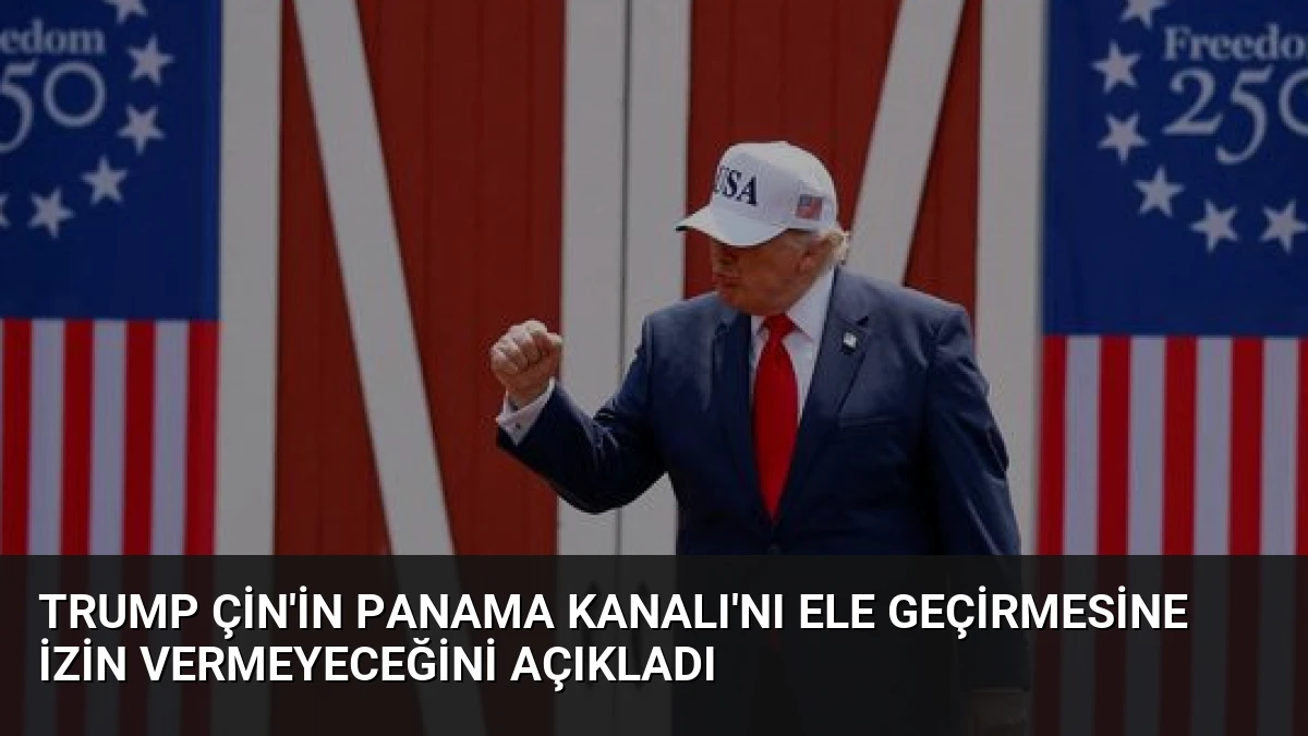 Trump Çin’in Panama Kanalı’nı Ele Geçirmesine İzin Vermeyeceğini Açıkladı