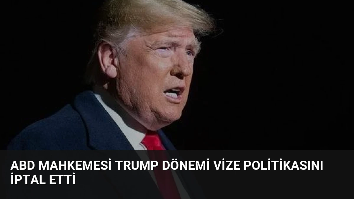 ABD Mahkemesi Trump Dönemi Vize Politikasını İptal Etti