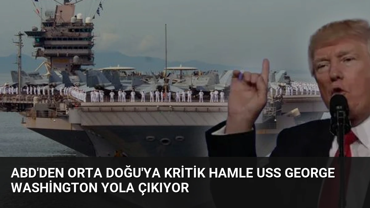 ABD’den Orta Doğu’ya Kritik Hamle USS George Washington Yola Çıkıyor