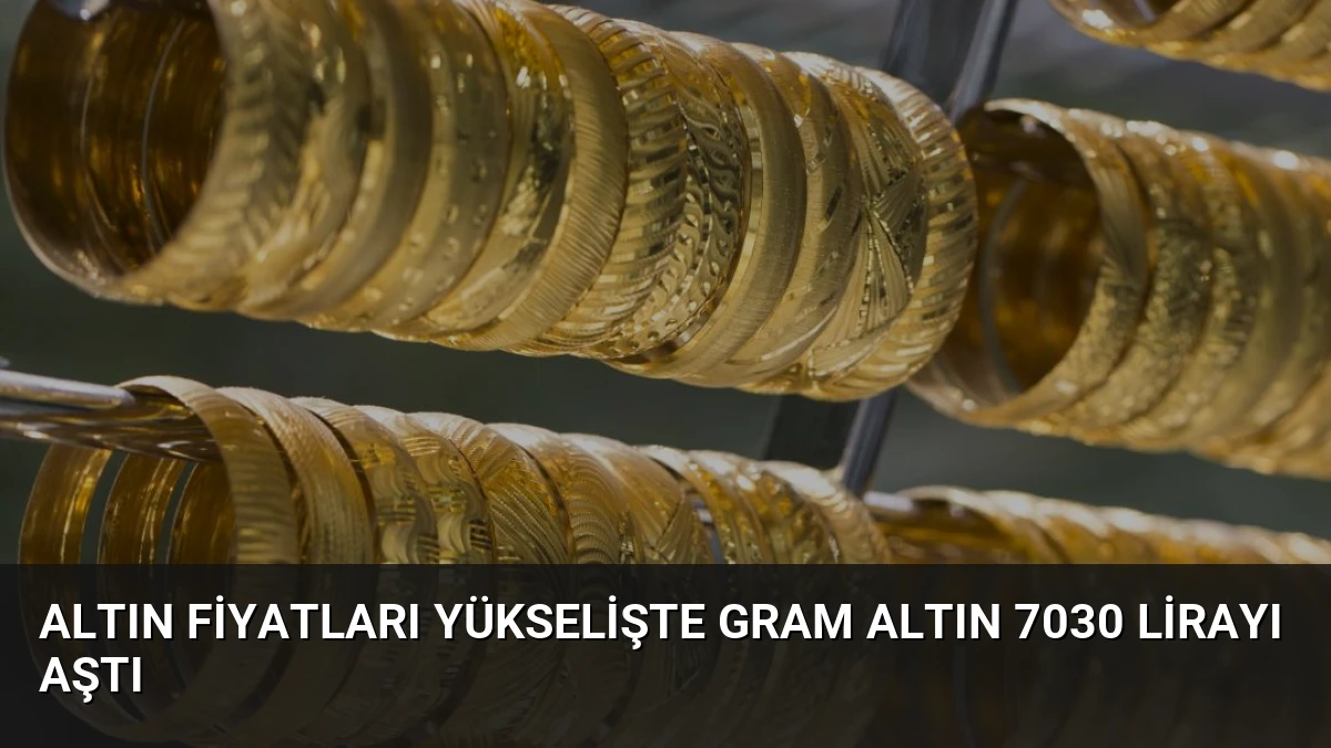 Altın Fiyatları Yükselişte Gram Altın 7030 Lirayı Aştı