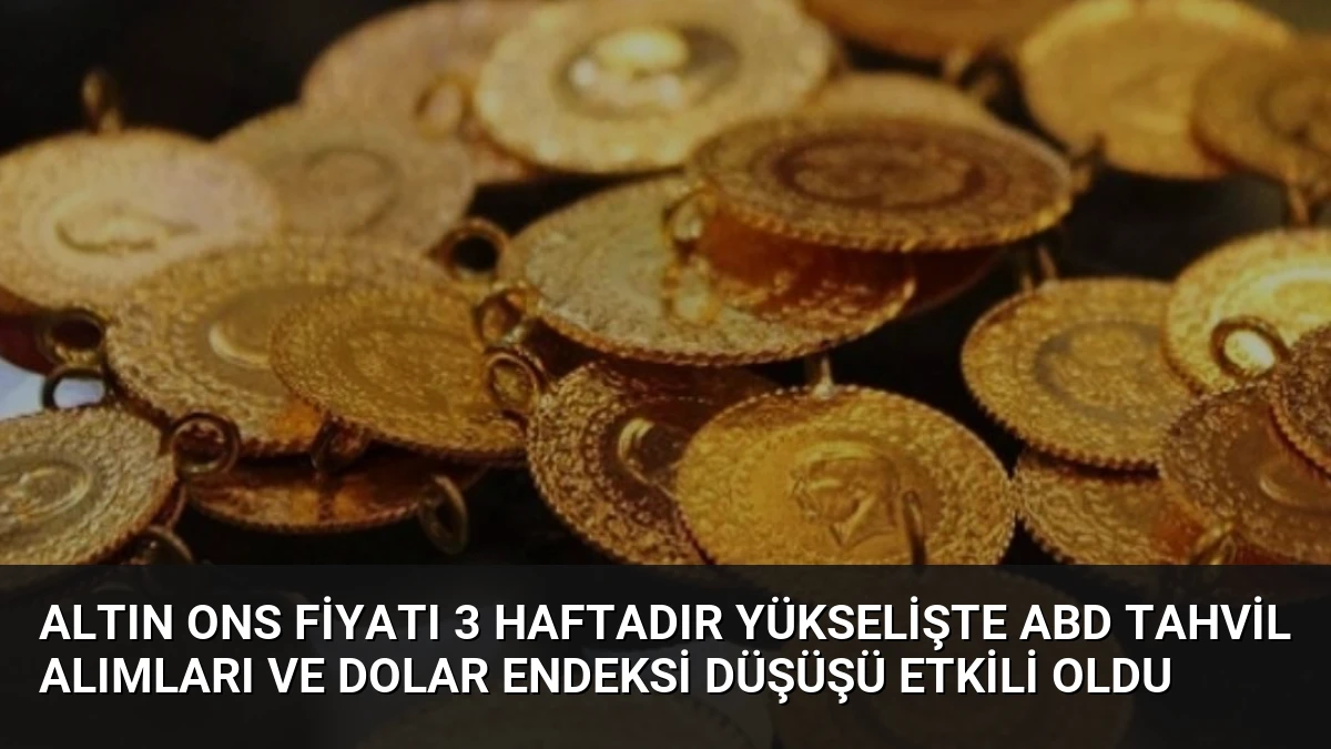 Altın Ons Fiyatı 3 Haftadır Yükselişte ABD Tahvil Alımları ve Dolar Endeksi Düşüşü Etkili Oldu