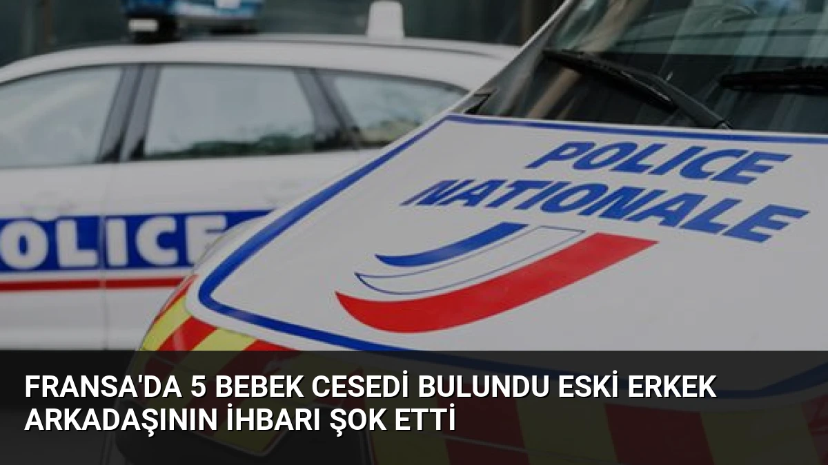 Fransa’da 5 Bebek Cesedi Bulundu Eski Erkek Arkadaşının İhbarı Şok Etti