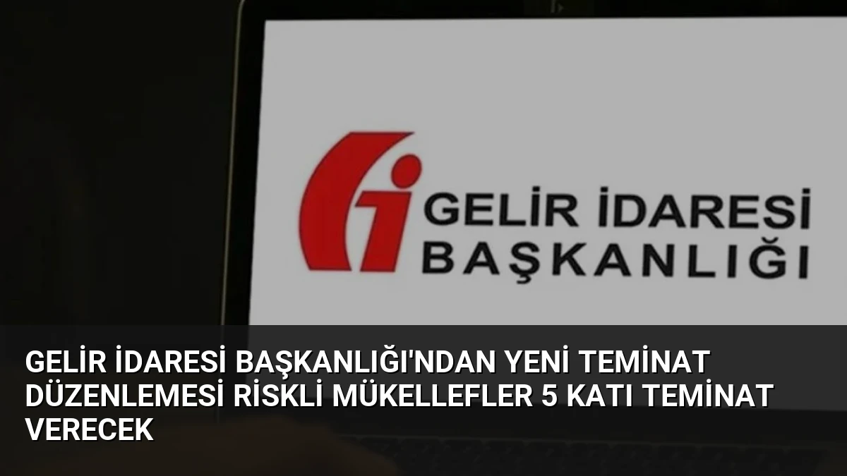 Gelir İdaresi Başkanlığı’ndan Yeni Teminat Düzenlemesi Riskli Mükellefler 5 Katı Teminat Verecek