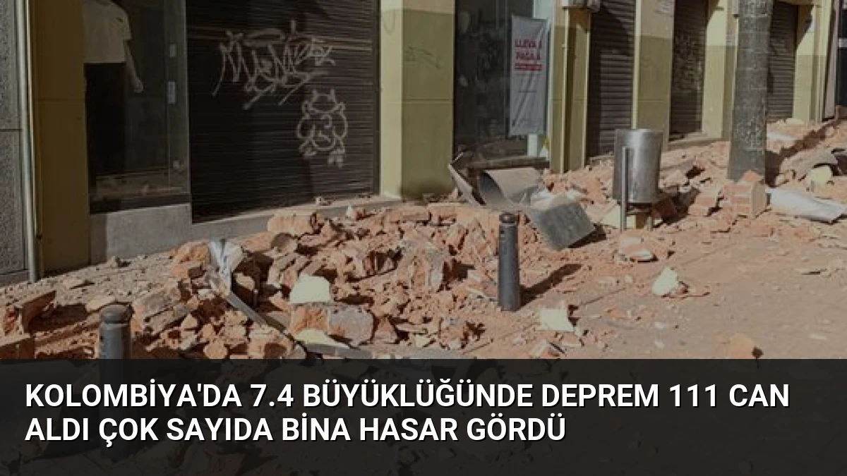 Kolombiya’da 7.4 Büyüklüğünde Deprem 111 Can Aldı Çok Sayıda Bina Hasar Gördü